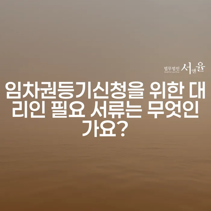 임차권등기신청을 위한 대리인 필요 서류는 무엇인가요?